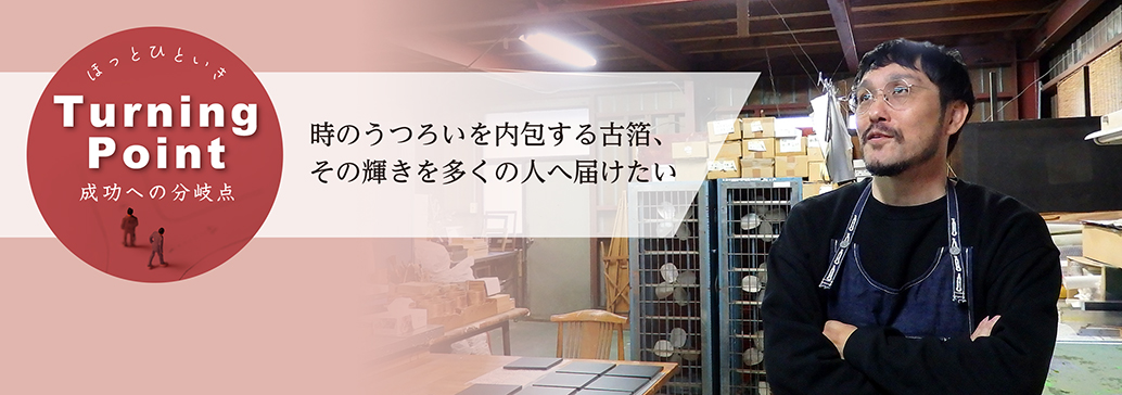 時のうつろいを内包する古箔、その輝きを多くの人へ届けたい